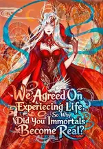 We Agreed On Experiencing Life, So Why Did You Immortals Become Real?