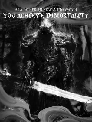 As a Father, I Just Want to Watch You Achieve Immortality